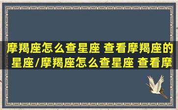 摩羯座怎么查星座 查看摩羯座的星座/摩羯座怎么查星座 查看摩羯座的星座-我的网站